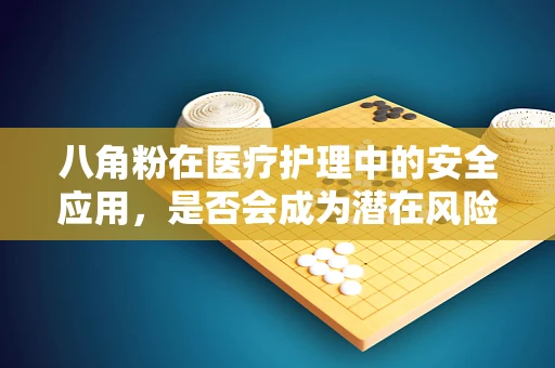 八角粉在医疗护理中的安全应用，是否会成为潜在风险？