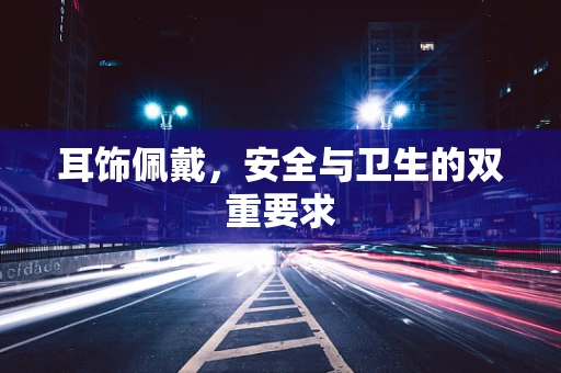 耳饰佩戴，安全与卫生的双重要求