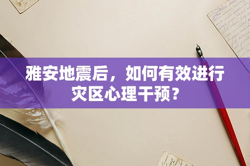 雅安地震后，如何有效进行灾区心理干预？