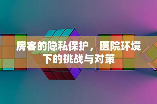 房客的隐私保护，医院环境下的挑战与对策