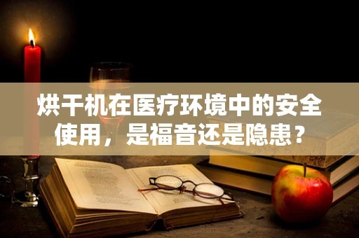 烘干机在医疗环境中的安全使用，是福音还是隐患？