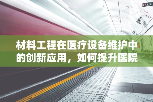 材料工程在医疗设备维护中的创新应用，如何提升医院设备耐用性？