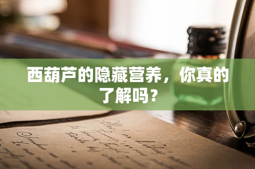 西葫芦的隐藏营养，你真的了解吗？