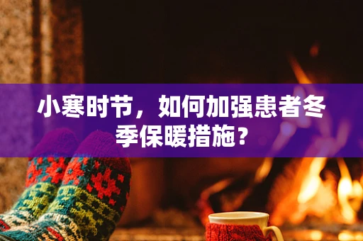 小寒时节，如何加强患者冬季保暖措施？