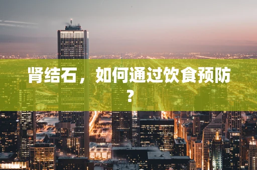 肾结石，如何通过饮食预防？