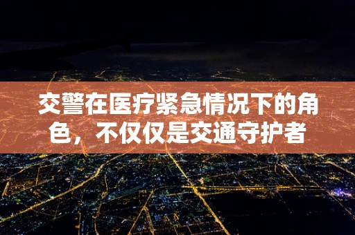 交警在医疗紧急情况下的角色，不仅仅是交通守护者