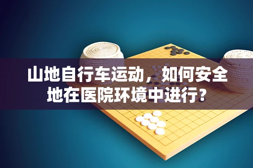 山地自行车运动，如何安全地在医院环境中进行？