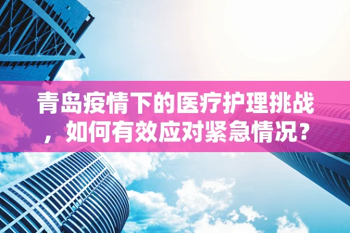 青岛疫情下的医疗护理挑战，如何有效应对紧急情况？