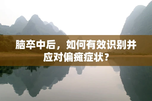 脑卒中后，如何有效识别并应对偏瘫症状？