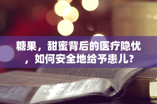 糖果，甜蜜背后的医疗隐忧，如何安全地给予患儿？