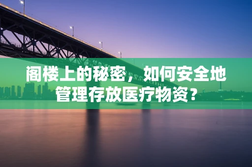 阁楼上的秘密，如何安全地管理存放医疗物资？