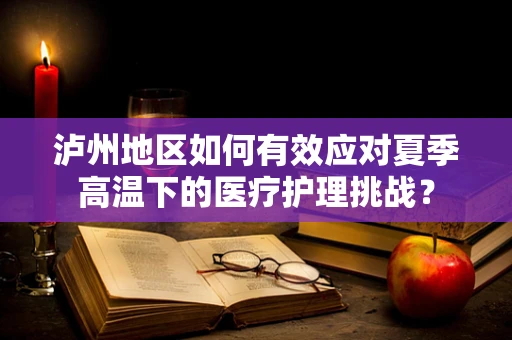 泸州地区如何有效应对夏季高温下的医疗护理挑战？