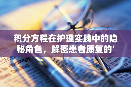 积分方程在护理实践中的隐秘角色，解密患者康复的‘积分’之道