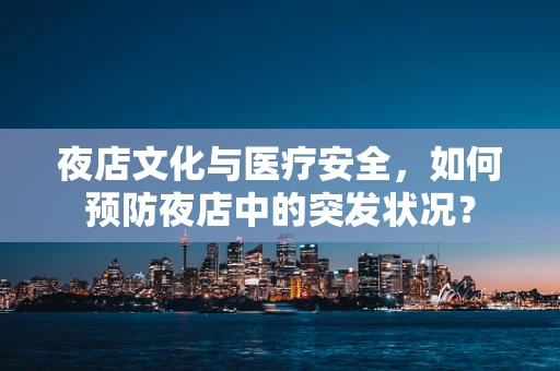 夜店文化与医疗安全，如何预防夜店中的突发状况？