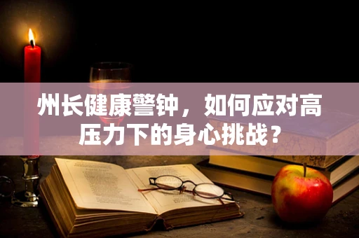 州长健康警钟，如何应对高压力下的身心挑战？