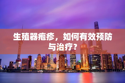 生殖器疱疹，如何有效预防与治疗？