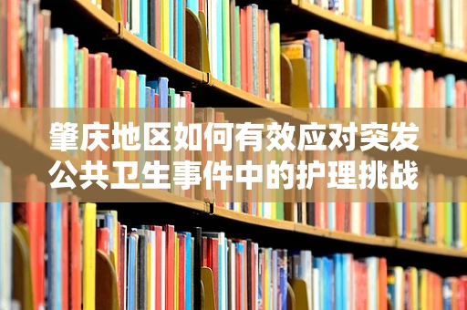 肇庆地区如何有效应对突发公共卫生事件中的护理挑战？