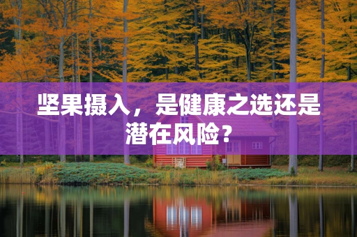 坚果摄入，是健康之选还是潜在风险？