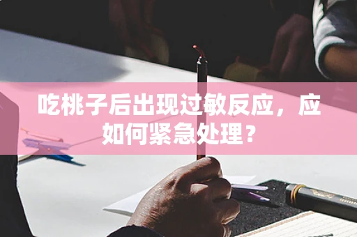 吃桃子后出现过敏反应，应如何紧急处理？
