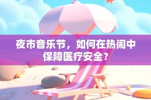 夜市音乐节，如何在热闹中保障医疗安全？