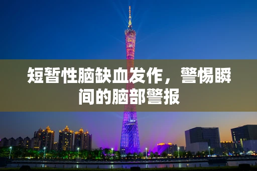 短暂性脑缺血发作，警惕瞬间的脑部警报