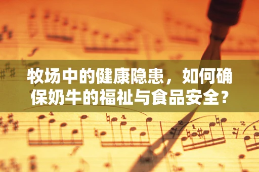 牧场中的健康隐患，如何确保奶牛的福祉与食品安全？