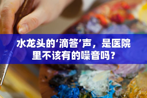水龙头的‘滴答’声，是医院里不该有的噪音吗？