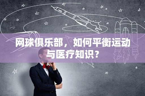 网球俱乐部，如何平衡运动与医疗知识？