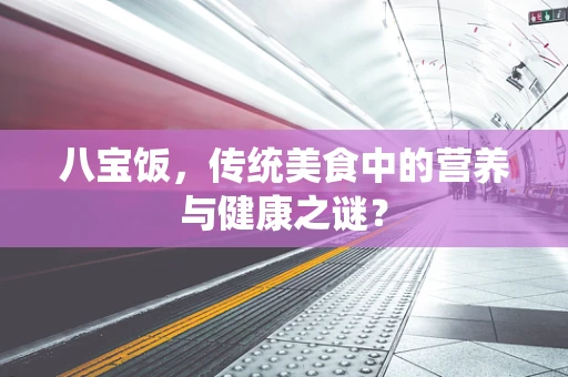 八宝饭，传统美食中的营养与健康之谜？