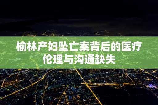 榆林产妇坠亡案背后的医疗伦理与沟通缺失