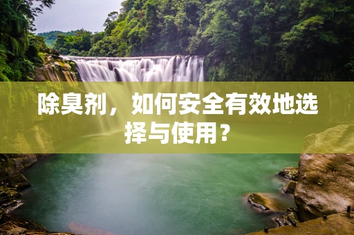 除臭剂，如何安全有效地选择与使用？