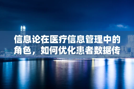 信息论在医疗信息管理中的角色，如何优化患者数据传输？