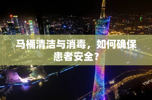马桶清洁与消毒，如何确保患者安全？