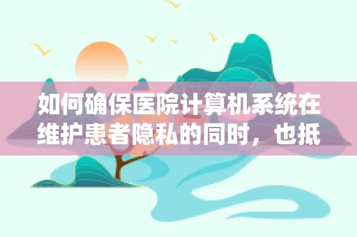 如何确保医院计算机系统在维护患者隐私的同时，也抵御网络威胁？