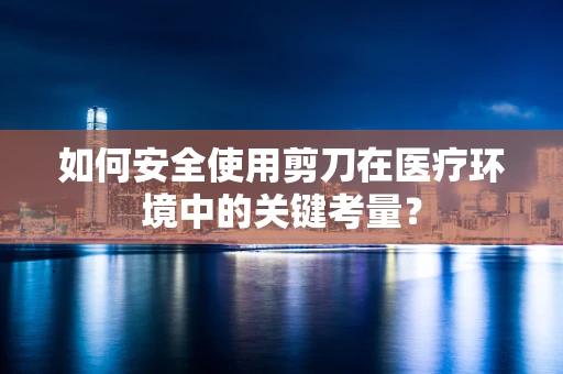 如何安全使用剪刀在医疗环境中的关键考量？