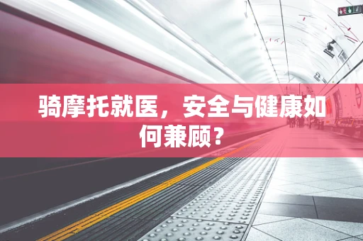 骑摩托就医，安全与健康如何兼顾？
