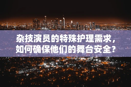 杂技演员的特殊护理需求，如何确保他们的舞台安全？