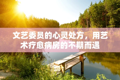 文艺委员的心灵处方，用艺术疗愈病房的不期而遇