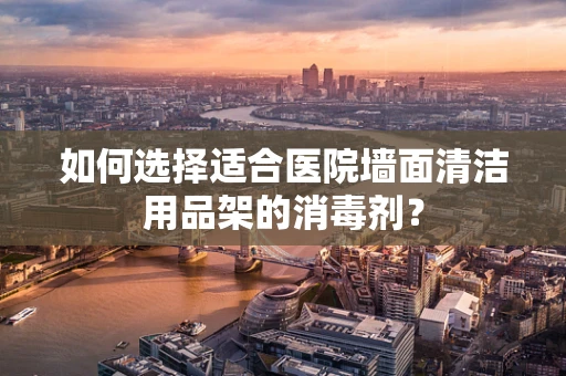 如何选择适合医院墙面清洁用品架的消毒剂？