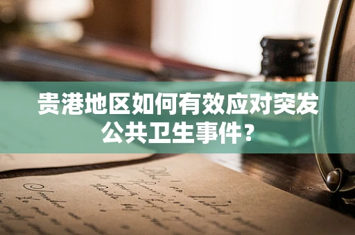 贵港地区如何有效应对突发公共卫生事件？