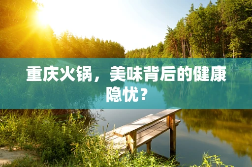 重庆火锅，美味背后的健康隐忧？