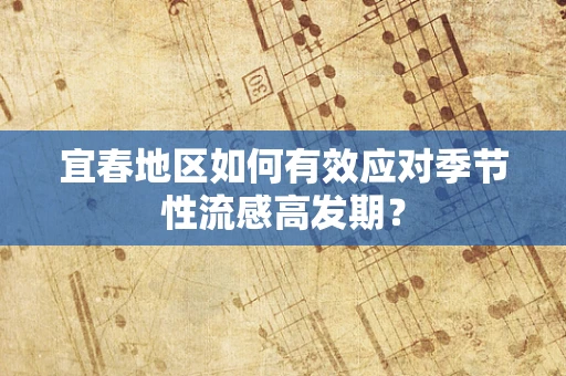 宜春地区如何有效应对季节性流感高发期？