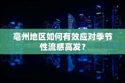 亳州地区如何有效应对季节性流感高发？