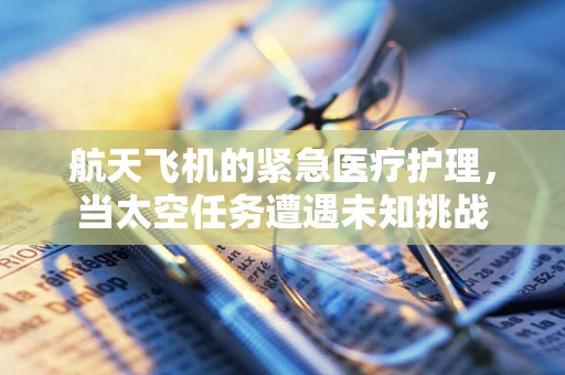 航天飞机的紧急医疗护理，当太空任务遭遇未知挑战