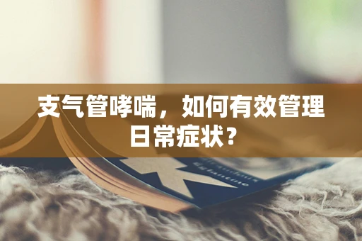 支气管哮喘，如何有效管理日常症状？