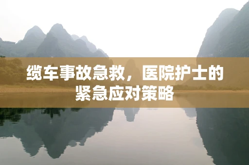 缆车事故急救，医院护士的紧急应对策略