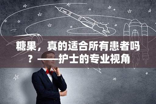 糖果，真的适合所有患者吗？——护士的专业视角