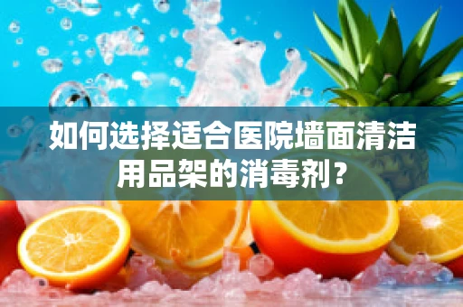 如何选择适合医院墙面清洁用品架的消毒剂？