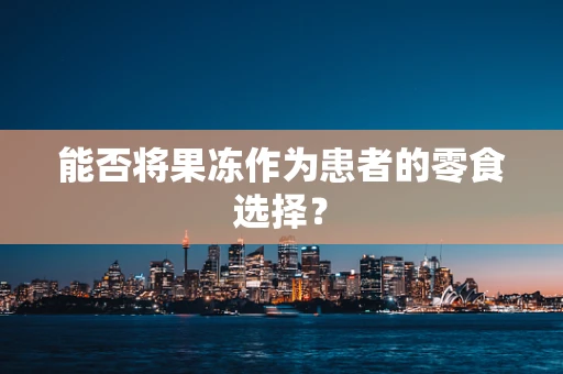 能否将果冻作为患者的零食选择？