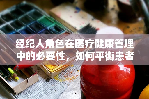 经纪人角色在医疗健康管理中的必要性，如何平衡患者与医疗资源？